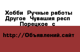 Хобби. Ручные работы Другое. Чувашия респ.,Порецкое. с.